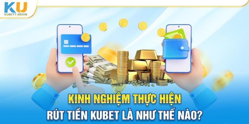 Một số kinh nghiệm khi rút tiền Kubet