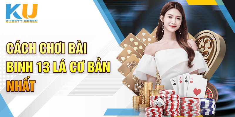 Chi tiết cách chơi bài binh 13 lá mà người mới cần nắm được