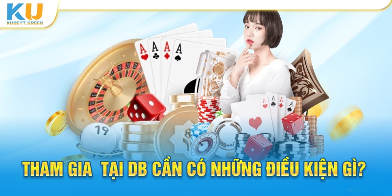 Tham gia chơi tại DB cần có những điều kiện gì?