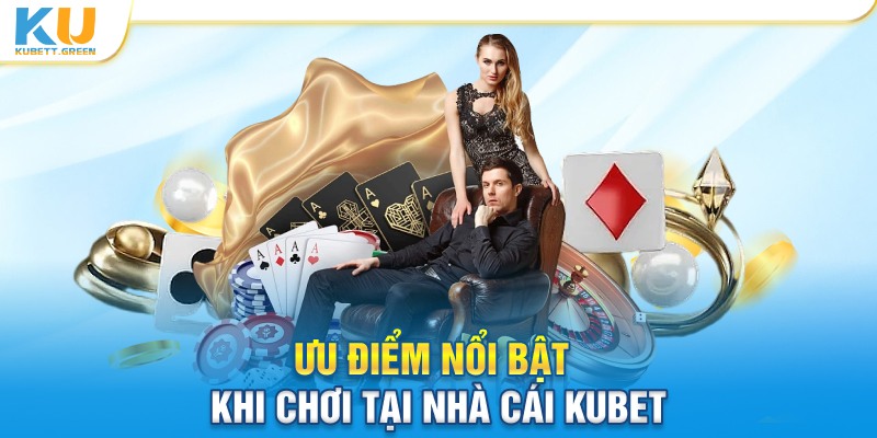 Ưu điểm nổi bật khi chơi tại nhà cái KUBET