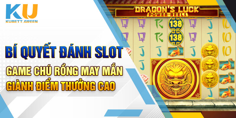 Bí quyết đánh slot game Chú Rồng May Mắn giành thưởng cao